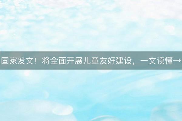 国家发文！将全面开展儿童友好建设，一文读懂→
