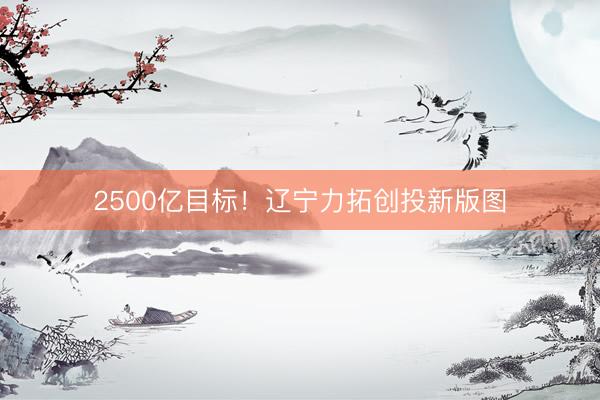 2500亿目标！辽宁力拓创投新版图