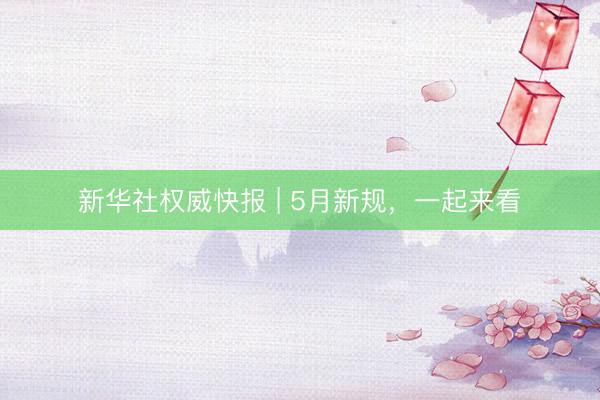 新华社权威快报 | 5月新规，一起来看