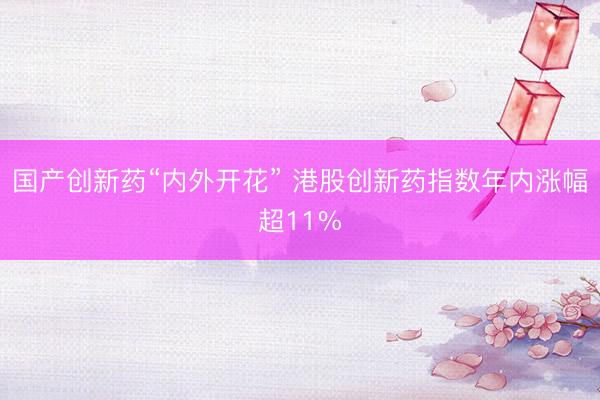 国产创新药“内外开花” 港股创新药指数年内涨幅超11%