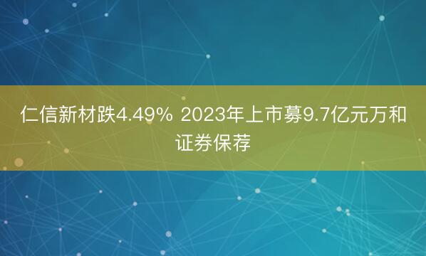 仁信新材跌4.49% 2023年上市募9.7亿元万和证券保荐