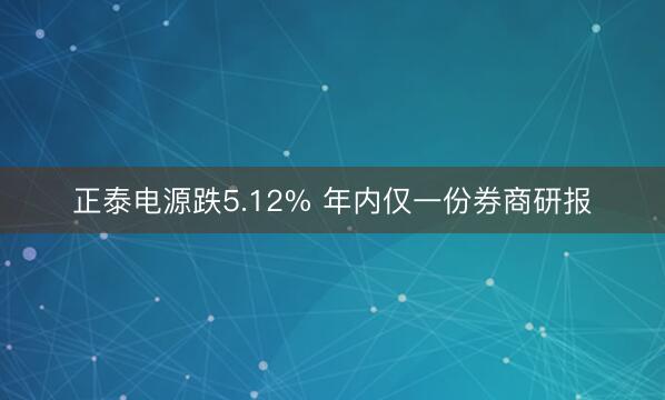 正泰电源跌5.12% 年内仅一份券商研报