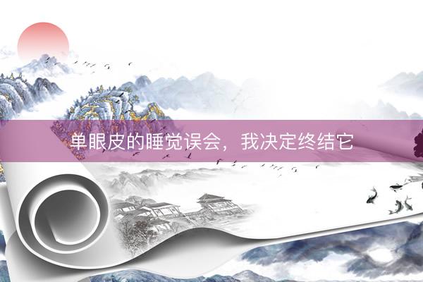 单眼皮的睡觉误会，我决定终结它
