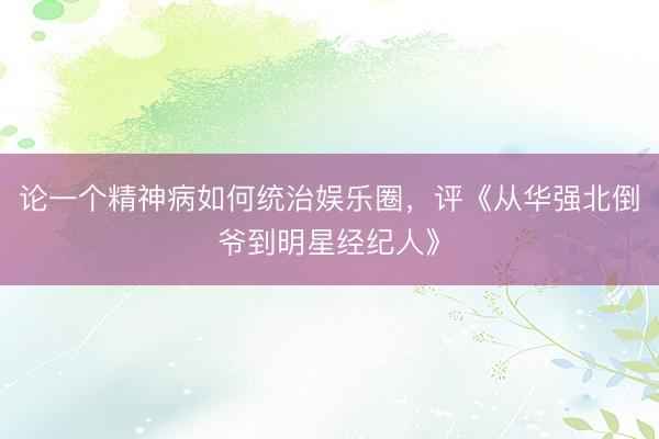 论一个精神病如何统治娱乐圈，评《从华强北倒爷到明星经纪人》