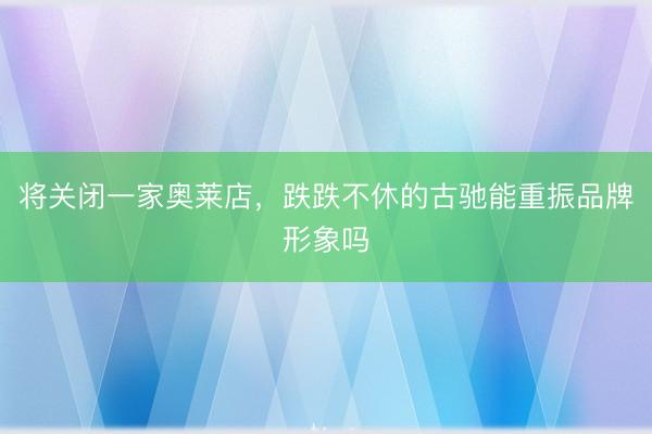 将关闭一家奥莱店，跌跌不休的古驰能重振品牌形象吗