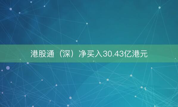港股通（深）净买入30.43亿港元