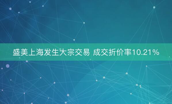 盛美上海发生大宗交易 成交折价率10.21%
