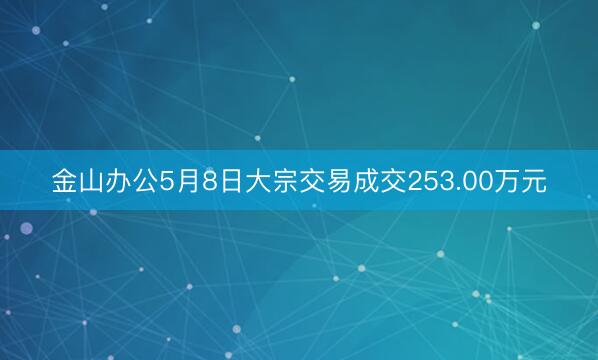 金山办公5月8日大宗交易成交253.00万元