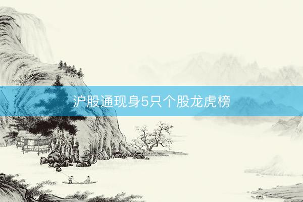 沪股通现身5只个股龙虎榜