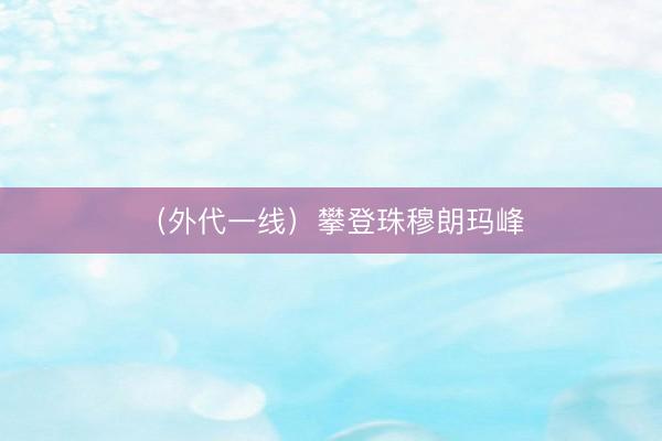 （外代一线）攀登珠穆朗玛峰