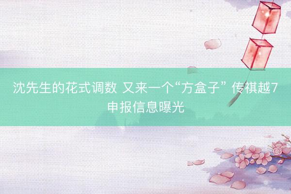 沈先生的花式调数 又来一个“方盒子” 传祺越7申报信息曝光