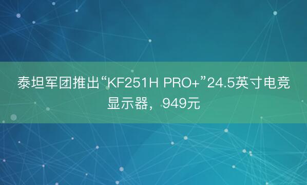 泰坦军团推出“KF251H PRO+”24.5英寸电竞显示器，949元