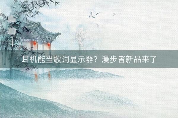 耳机能当歌词显示器？漫步者新品来了
