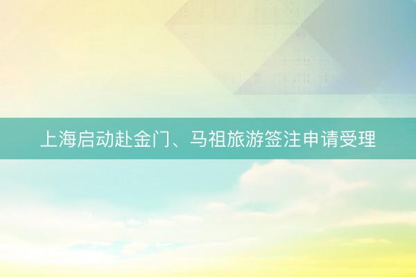 上海启动赴金门、马祖旅游签注申请受理