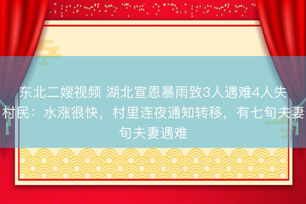 东北二嫂视频 湖北宣恩暴雨致3人遇难4人失联，村民：水涨很快，村里连夜通知转移，有七旬夫妻遇难