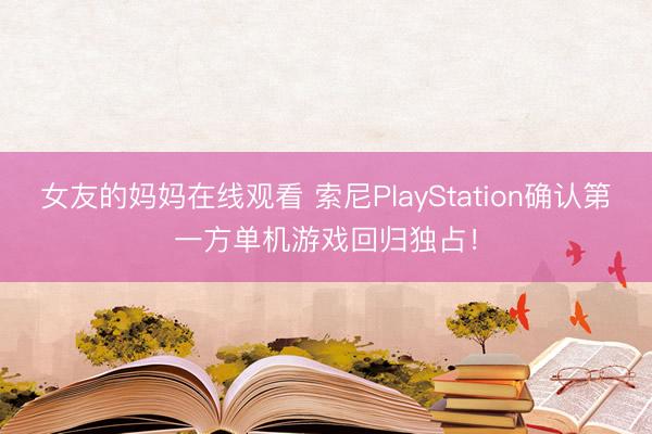 女友的妈妈在线观看 索尼PlayStation确认第一方单机游戏回归独占！