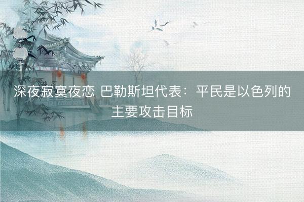 深夜寂寞夜恋 巴勒斯坦代表：平民是以色列的主要攻击目标