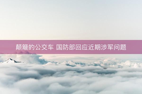 颠簸的公交车 国防部回应近期涉军问题