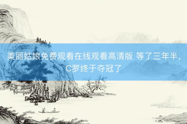 美丽姑娘免费观看在线观看高清版 等了三年半，C罗终于夺冠了