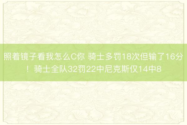 照着镜子看我怎么C你 骑士多罚18次但输了16分！骑士全队32罚22中尼克斯仅14中8