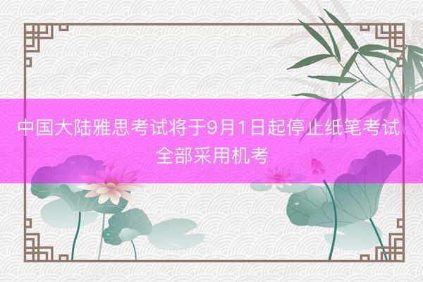 中国大陆雅思考试将于9月1日起停止纸笔考试 全部采用机考