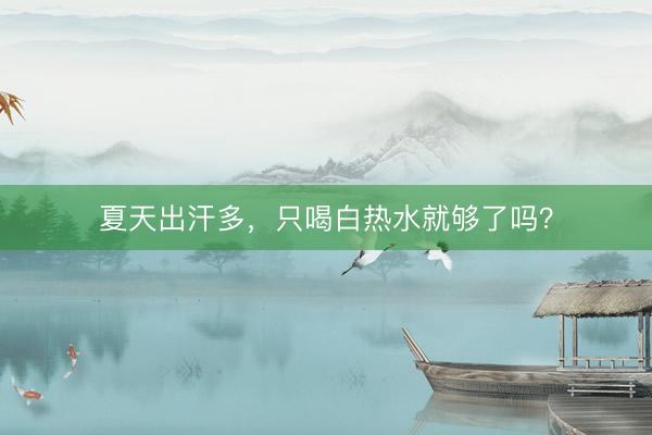 夏天出汗多，只喝白热水就够了吗？