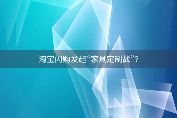 淘宝闪购发起“家具定制战”？