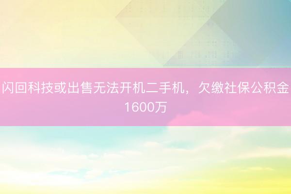闪回科技或出售无法开机二手机，欠缴社保公积金1600万