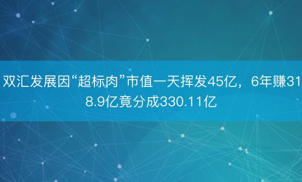 双汇发展因“超标肉”市值一天挥发45亿，6年赚318.9亿竟分成330.11亿