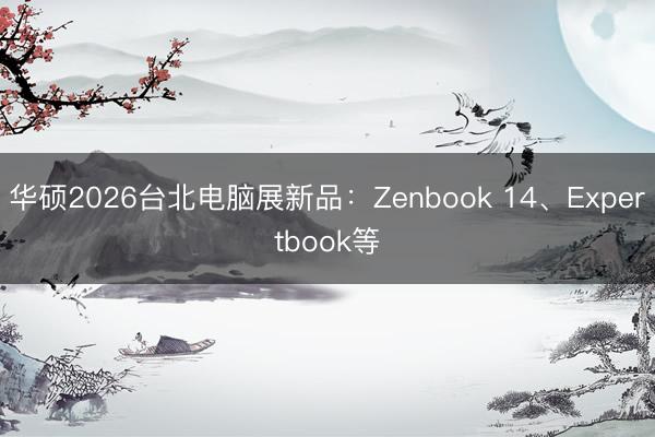 华硕2026台北电脑展新品：Zenbook 14、Expertbook等