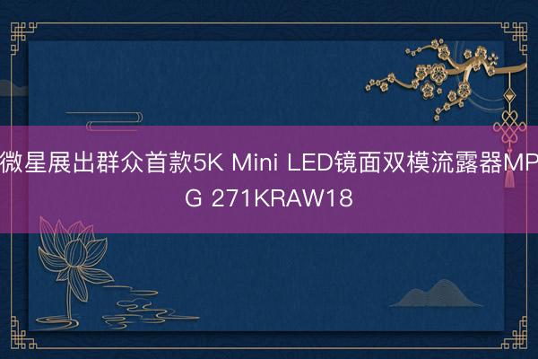 微星展出群众首款5K Mini LED镜面双模流露器MPG 271KRAW18