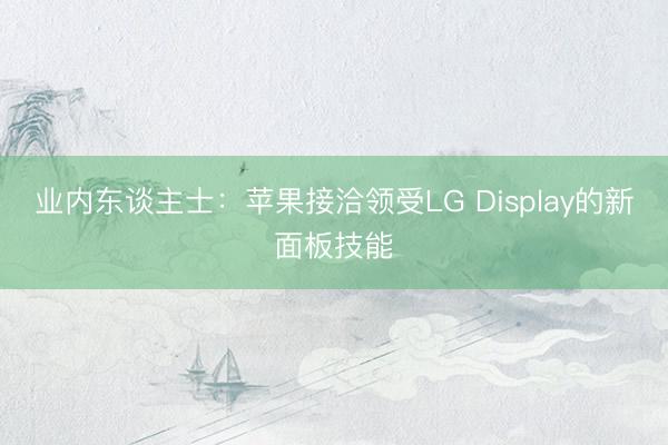 业内东谈主士：苹果接洽领受LG Display的新面板技能