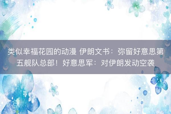 类似幸福花园的动漫 伊朗文书：弥留好意思第五舰队总部！好意思军：对伊朗发动空袭