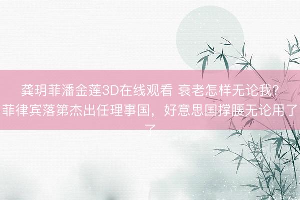 龚玥菲潘金莲3D在线观看 衰老怎样无论我？菲律宾落第杰出任理事国，好意思国撑腰无论用了