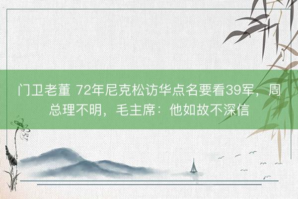 门卫老董 72年尼克松访华点名要看39军，周总理不明，毛主席：他如故不深信