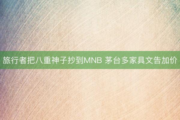 旅行者把八重神子抄到MNB 茅台多家具文告加价