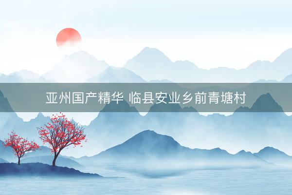亚州国产精华 临县安业乡前青塘村