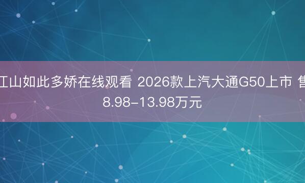 江山如此多娇在线观看 2026款上汽大通G50上市 售8.98-13.98万元