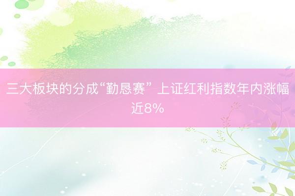 三大板块的分成“勤恳赛” 上证红利指数年内涨幅近8%