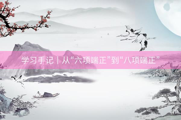 学习手记｜从“六项端正”到“八项端正”