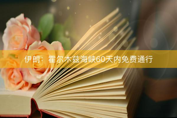 伊朗：霍尔木兹海峡60天内免费通行