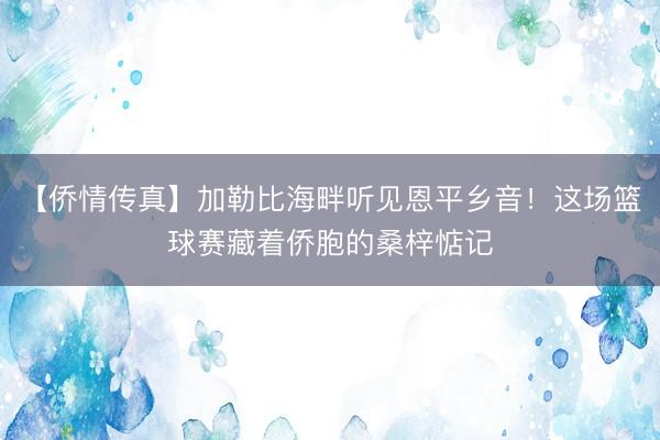 【侨情传真】加勒比海畔听见恩平乡音！这场篮球赛藏着侨胞的桑梓惦记