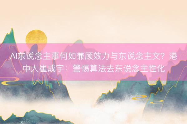 AI东说念主事何如兼顾效力与东说念主文？港中大崔成宇：警惕算法去东说念主性化