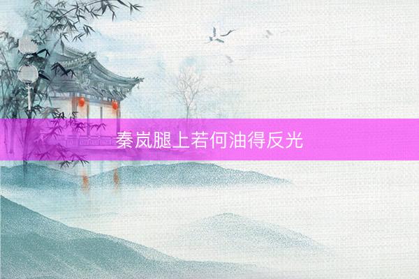 秦岚腿上若何油得反光